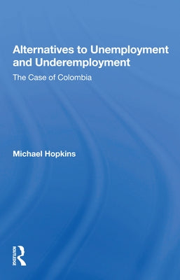 Alternatives to Unemployment and Underemployment: The Case of Colombia by Hopkins, Michael