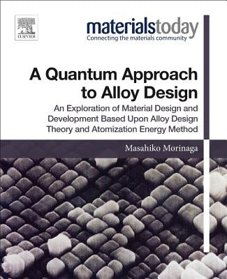 A Quantum Approach to Alloy Design: An Exploration of Material Design and Development Based Upon Alloy Design Theory and Atomization Energy Method by Morinaga, Masahiko