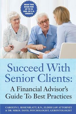 Succeed With Senior Clients: A Financial Advisor's Guide To Best Practices by Rosenblatt R. N., Carolyn