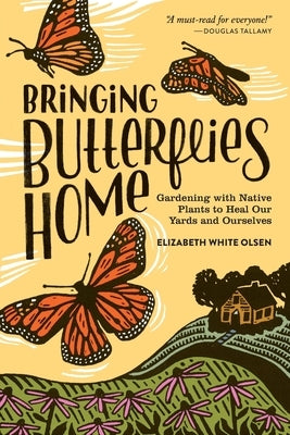 Bringing Butterflies Home: Gardening with Native Plants to Heal Our Yards and Ourselves by White Olsen, Elizabeth