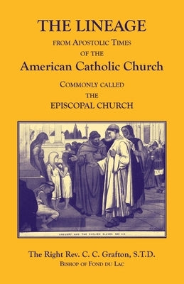 The Lineage from Apostolic Times of the American Catholic Church. Commonly called the Episcopal Church by Grafton, C. C.