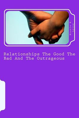 Relationships The Good The Bad And The Outrageous: This book will show you how to avoid relationship pitfalls that can harm your life forever. In this by Lyons, Minnie M.