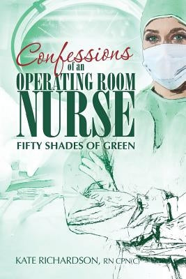 Confessions of an Operating Room Nurse: Fifty Shades of Green by Richardson, Kate