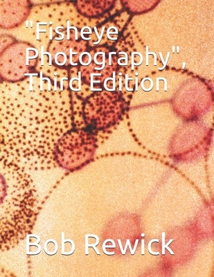 "Fisheye Photography", Third Edition by Rewick, Bob