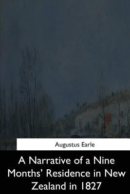 A Narrative of a Nine Months' Residence in New Zealand in 1827 by Earle, Augustus