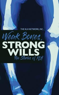 Weak Bones, Strong Wills: The Stories of XLH by The Xlh Network, Inc