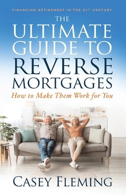 The Ultimate Guide to Reverse Mortgages: How to Make Them Work for You by Fleming, Casey