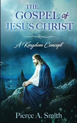 The Gospel of Jesus Christ: A Kingdom Concept by Smith, Pierce A.