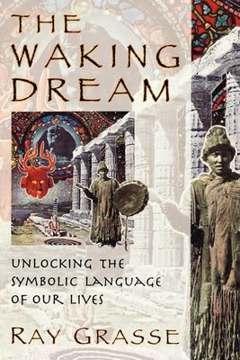 The Waking Dream: Unlocking the Symbolic Language of Our Lives by Grasse, Ray