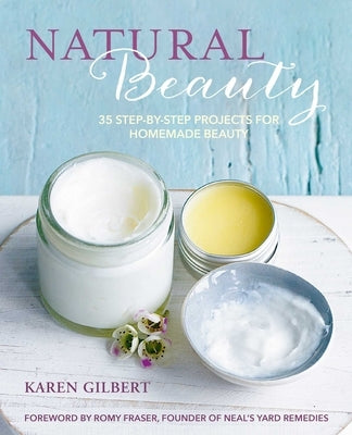 Natural Beauty: 35 Step-By-Step Projects for Homemade Beauty by Gilbert, Karen
