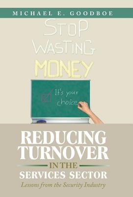 Reducing Turnover in the Services Sector: Lessons from the Security Industry by Goodboe, Michael E.