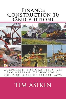Finance Construction 10 (2nd edition): Corporate IFRS-GAAP (B/S-I/S) Engineering Technologies No. 7,001-7,500 of 111,111 Laws by Asikin, Steve