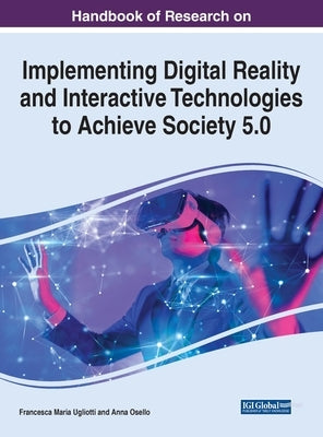 Handbook of Research on Implementing Digital Reality and Interactive Technologies to Achieve Society 5.0 by Ugliotti, Francesca Maria