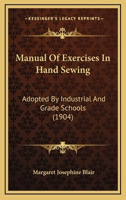 Manual Of Exercises In Hand Sewing: Adopted By Industrial And Grade Schools (1904) by Blair, Margaret Josephine