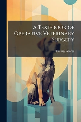 A Text-book of Operative Veterinary Surgery by Fleming, George