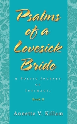 Psalms of a Lovesick Bride: A Poetic Journey of Intimacy, Book Ii by Killam, Annette V.