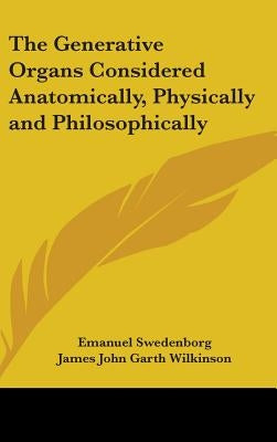 The Generative Organs Considered Anatomically, Physically and Philosophically by Swedenborg, Emanuel