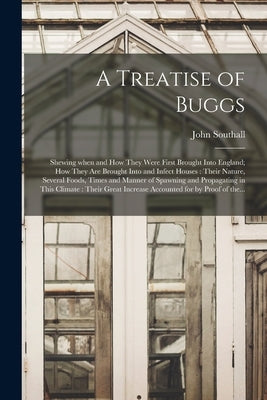 A Treatise of Buggs: Shewing When and How They Were First Brought Into England; How They Are Brought Into and Infect Houses: Their Nature, by Southall, John