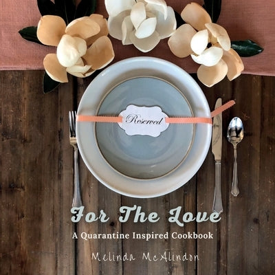 For The Love Cookbook: Quarantine Inspired Recipes for every cook by McAlindon, Melinda