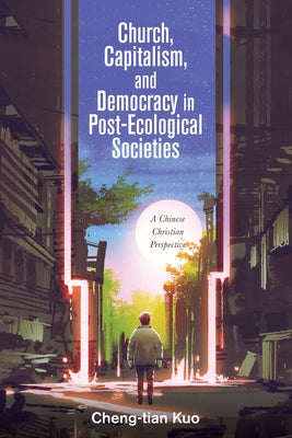 Church, Capitalism, and Democracy in Post-Ecological Societies by Kuo, Cheng-Tian