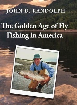 The Golden Age of Fly Fishing in America by Randolph, John D.