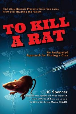 To Kill A Rat: An Antiquated Approach for Finding a Cure by Spencer, J. C.