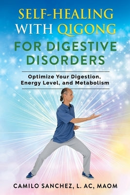 Self-Healing with Qigong for Digestive Disorders: Optimize Your Digestion, Energy Level, and Metabolism by Sanchez L. Ac, Camilo