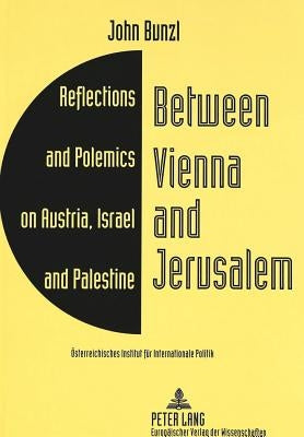 Between Vienna and Jerusalem: Reflections and Polemics on Austria, Israel and Palestine by Bunzl, John