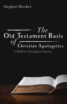 The Old Testament Basis of Christian Apologetics: A Biblical-Theological Survey by Riecker, Siegbert
