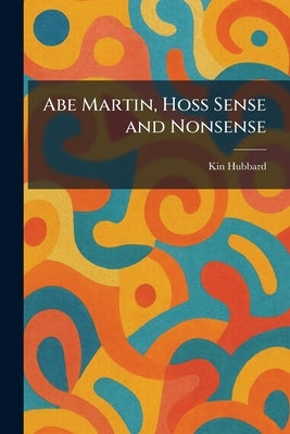 Abe Martin, Hoss Sense and Nonsense by Hubbard, Kin