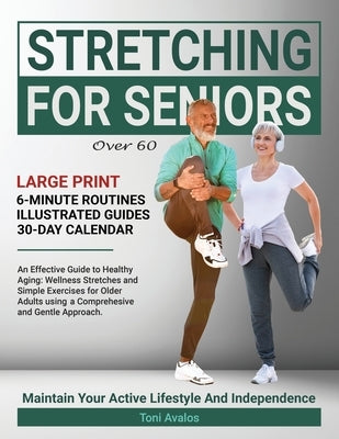 Stretching For Seniors Over 60: Large Print An Effective Guide To Healthy Aging: Wellness Stretches and Simple Exercises for Older Adults using a Comp by Avalos, Toni