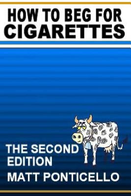 How to Beg for Cigarettes Second Edition by Ponticello, Matt