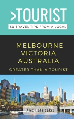 Greater Than a Tourist-Melbourne Victoria Australia: 50 Travel Tips from a Local by Hatzidakis, Alex