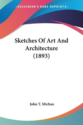 Sketches Of Art And Architecture (1893) by Michau, John T.