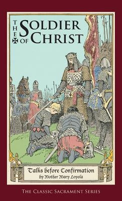 Soldier of Christ: Talks Before Confirmation by Loyola, Mother Mary