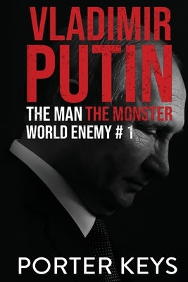 Vladimir Putin: The Man, The Monster, World Enemy #1 by Keys, Porter
