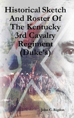 Historical Sketch And Roster Of The Kentucky 3rd Cavalry Regiment (Duke's) by Rigdon, John C.