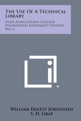 The Use of a Technical Library: State Agricultural College Engineering Experiment Station, No. 6 by Jorgensen, William Ernest