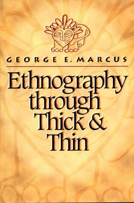 Ethnography Through Thick and Thin by Marcus, George E.