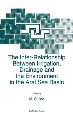 The Inter-Relationship Between Irrigation, Drainage and the Environment in the Aral Sea Basin by Bos, M. G.