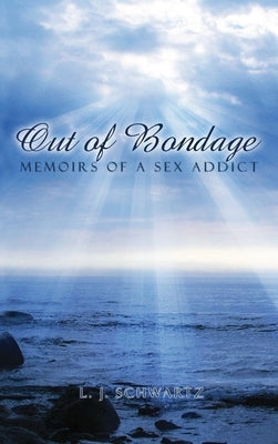Out of Bondage: Memoirs of a Sex Addict by Schwartz, L. J.
