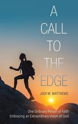 A Call to the Edge: One Ordinary Person of Faith Embracing an Extraordinary Vision of God by Matthews, Jodi M.