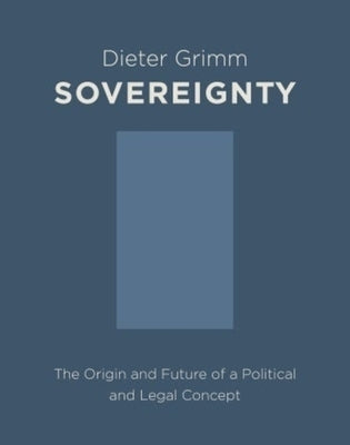 Sovereignty: The Origin and Future of a Political and Legal Concept by Grimm, Dieter