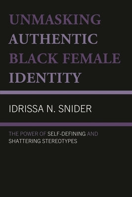 Unmasking Authentic Black Female Identity: The Power of Self-Defining and Shattering Stereotypes by Snider, Idrissa N.