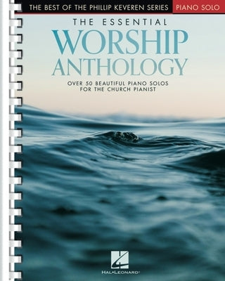 The Essential Worship Anthology: Over 50 Beautiful Intermediate to Early Advanced Level Worship Favorites Arranged by the Inimitable Phillip Keveren by 