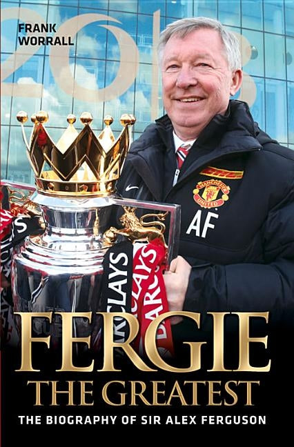 Fergie The Greatest - The Biography of Alex Ferguson by Worrall, Frank