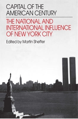 Capital of the American Century: The National and International Influence of New York City by Shefter, Martin