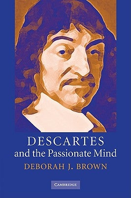 Descartes and the Passionate Mind by Brown, Deborah J.