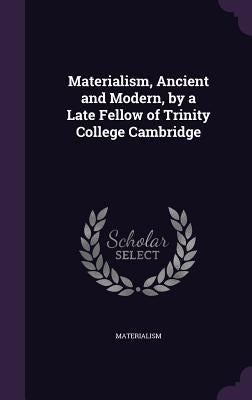 Materialism, Ancient and Modern, by a Late Fellow of Trinity College Cambridge by Materialism