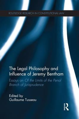 The Legal Philosophy and Influence of Jeremy Bentham: Essays on 'of the Limits of the Penal Branch of Jurisprudence' by Tusseau, Guillaume